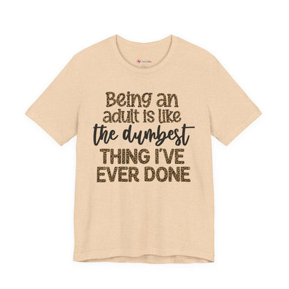 Funny Quote Unisex T-Shirt - Being an Adult is like the DUMBEST things I've ever done