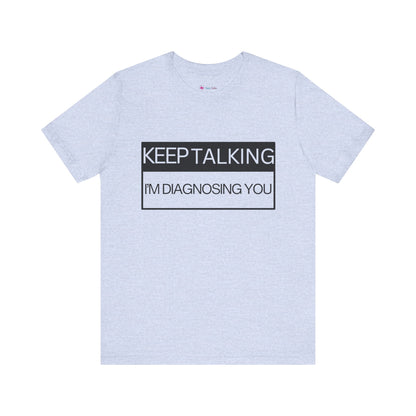 KEEP TALKING I'M DIAGNOSING YOU T-Shirt