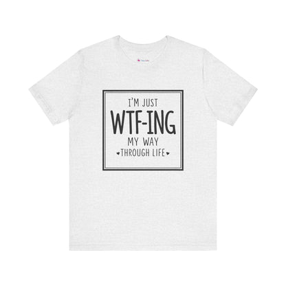 I'm Just WTF-ING My Way Thru Life T-Shirt