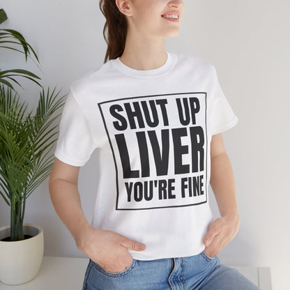 Shut Up Liver You're Fine T-Shirt