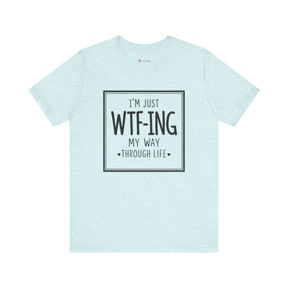 I'm Just WTF-ING My Way Thru Life T-Shirt