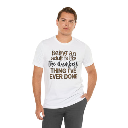 Funny Quote Unisex T-Shirt - Being an Adult is like the DUMBEST things I've ever done