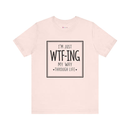 I'm Just WTF-ING My Way Thru Life T-Shirt