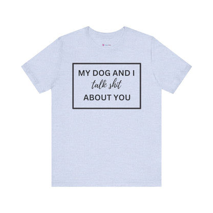 My DOG And I Talk Sh*t About YOU T-Shirt