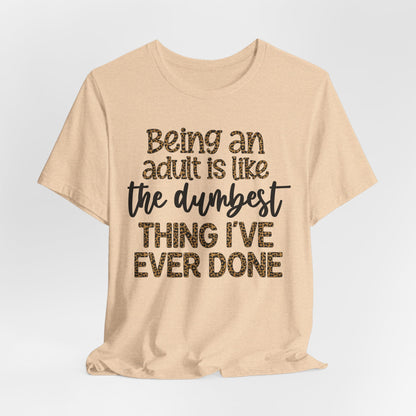 Funny Quote Unisex T-Shirt - Being an Adult is like the DUMBEST things I've ever done