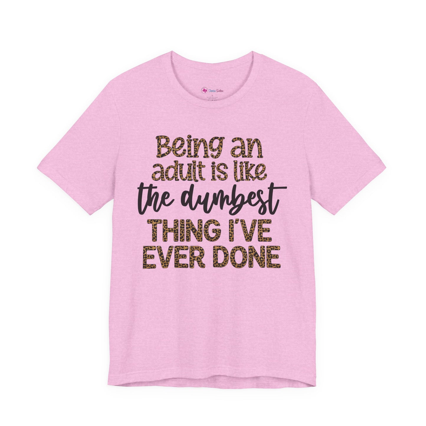 Funny Quote Unisex T-Shirt - Being an Adult is like the DUMBEST things I've ever done