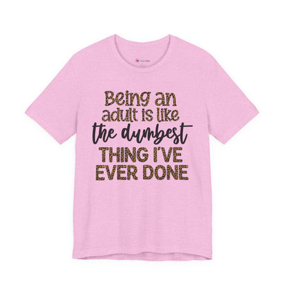 Funny Quote Unisex T-Shirt - Being an Adult is like the DUMBEST things I've ever done