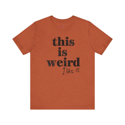This is Weird I Like It T-Shirt