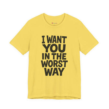 Graphic T-Shirt I WANT YOU IN THE WORST WAY