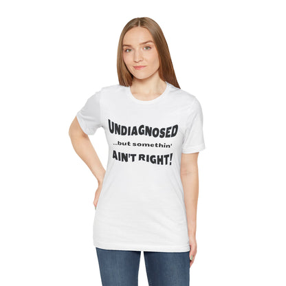 Graphic Tee — "Undiagnosed... but somethin' AIN'T RIGHT!" FUNNY T-SHIRT