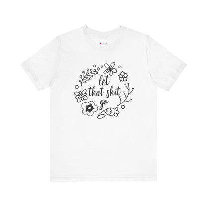 LET THAT SH*T GO FLORAL T-Shirt