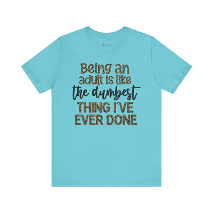 Funny Quote Unisex T-Shirt - Being an Adult is like the DUMBEST things I've ever done