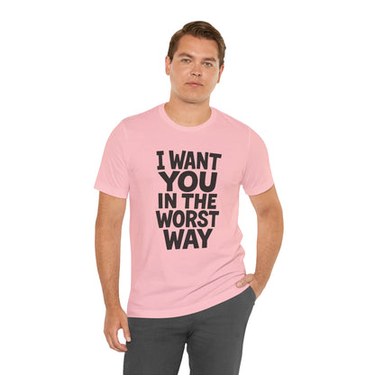 Graphic T-Shirt I WANT YOU IN THE WORST WAY