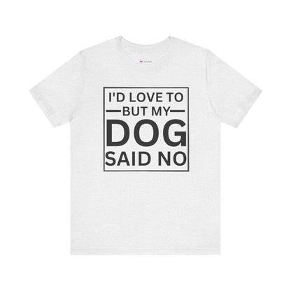 I'D LOVE TO BUT MY DOG SAID NO T-Shirt