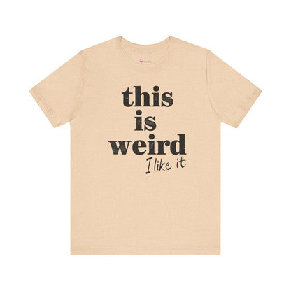 This is Weird I Like It T-Shirt