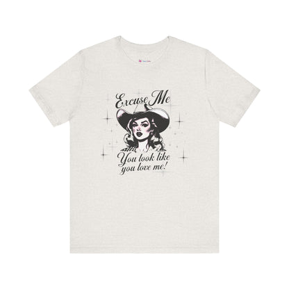 Excuse ME, You look like you LOVE ME T-SHIRT