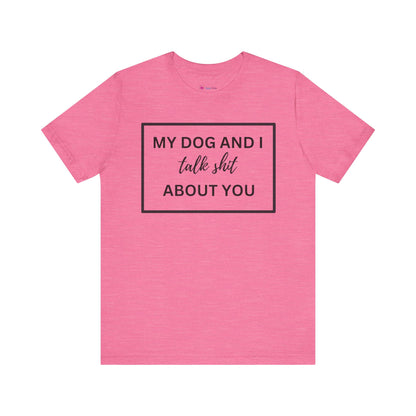 My DOG And I Talk Sh*t About YOU T-Shirt