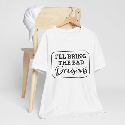 I'll Bring The Bad Decisions T-Shirt