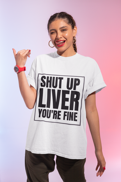 Shut Up Liver You're Fine T-Shirt