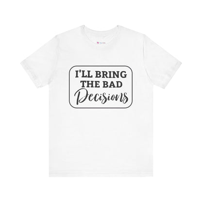I'll Bring The Bad Decisions T-Shirt