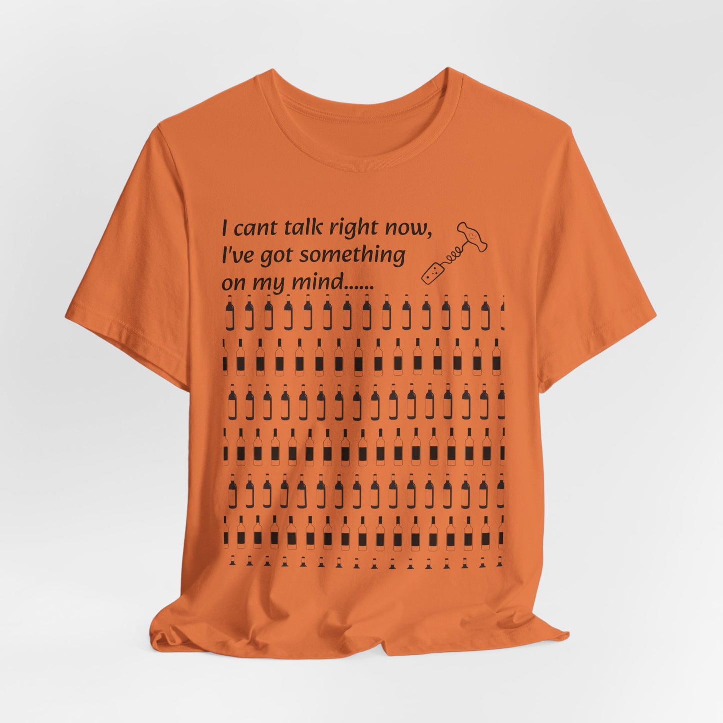 I can't talk right now I've got something on my mind WINE T-Shirt