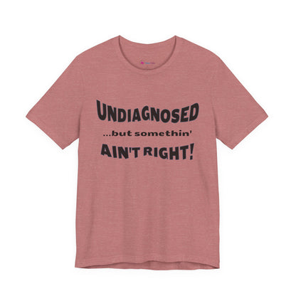 Graphic Tee — "Undiagnosed... but somethin' AIN'T RIGHT!" FUNNY T-SHIRT