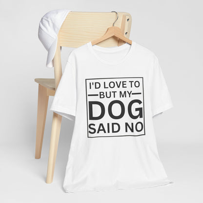 I'D LOVE TO BUT MY DOG SAID NO T-Shirt