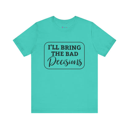 I'll Bring The Bad Decisions T-Shirt