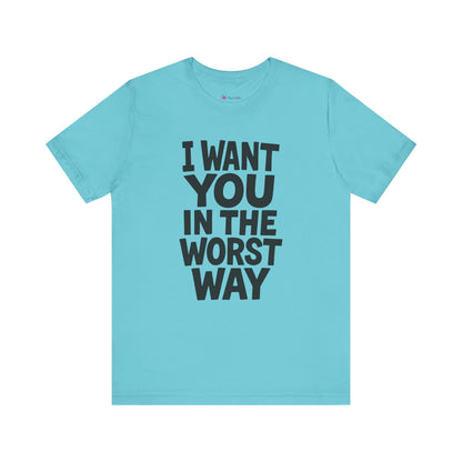 Graphic T-Shirt I WANT YOU IN THE WORST WAY