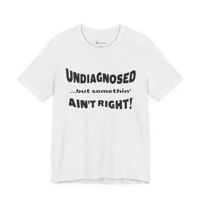 Graphic Tee — "Undiagnosed... but somethin' AIN'T RIGHT!" FUNNY T-SHIRT