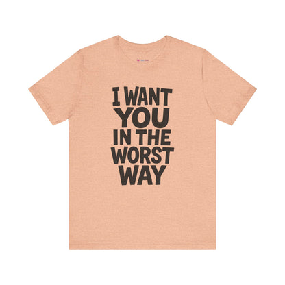Graphic T-Shirt I WANT YOU IN THE WORST WAY