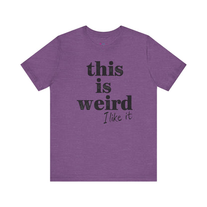 This is Weird I Like It T-Shirt