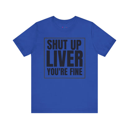 Shut Up Liver You're Fine T-Shirt