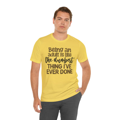 Funny Quote Unisex T-Shirt - Being an Adult is like the DUMBEST things I've ever done