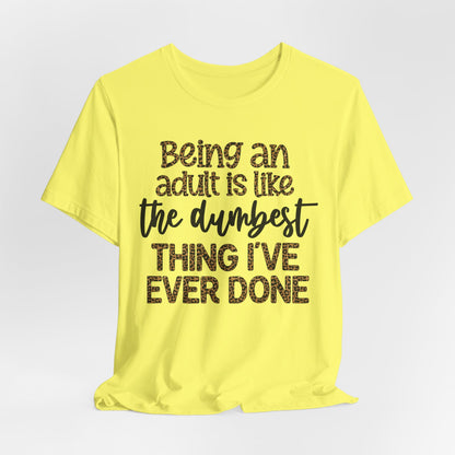 Funny Quote Unisex T-Shirt - Being an Adult is like the DUMBEST things I've ever done