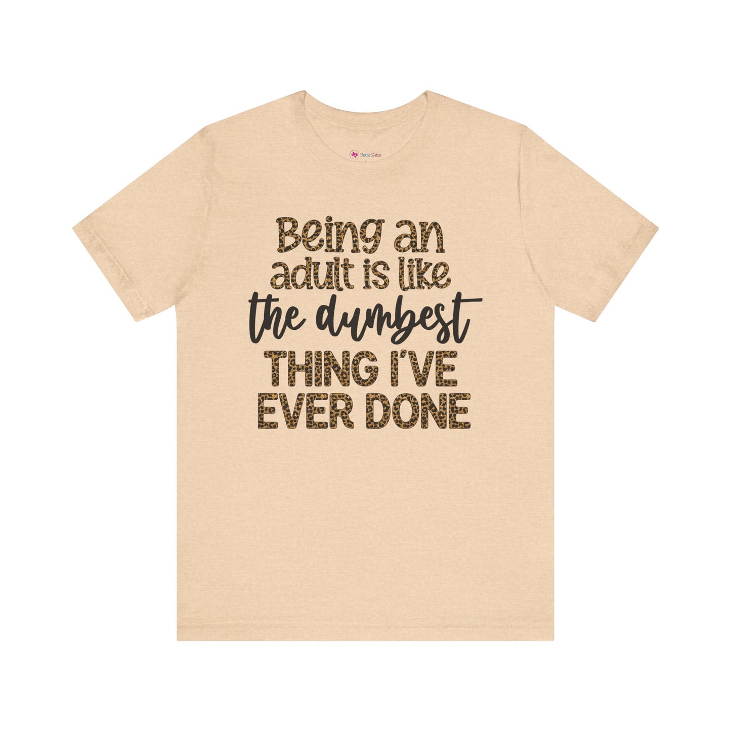 Funny Quote Unisex T-Shirt - Being an Adult is like the DUMBEST things I've ever done