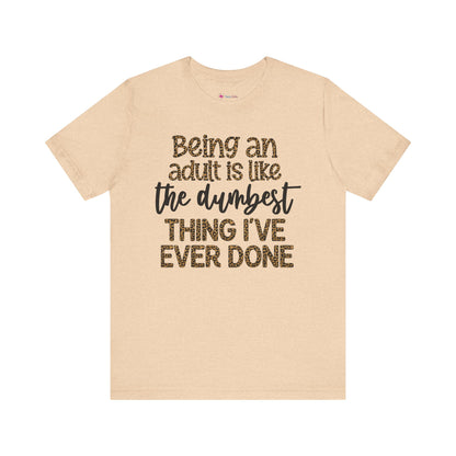 Funny Quote Unisex T-Shirt - Being an Adult is like the DUMBEST things I've ever done