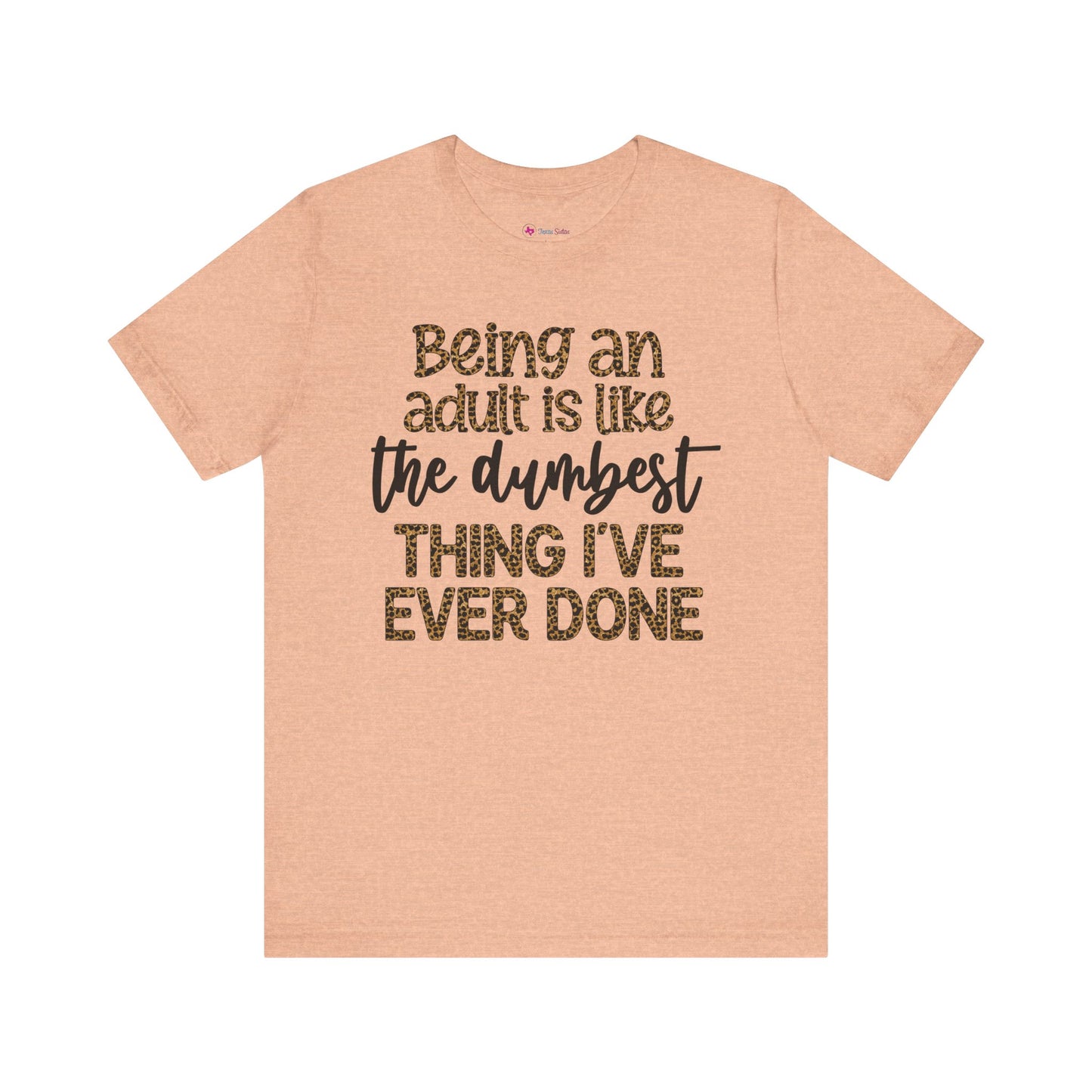 Funny Quote Unisex T-Shirt - Being an Adult is like the DUMBEST things I've ever done