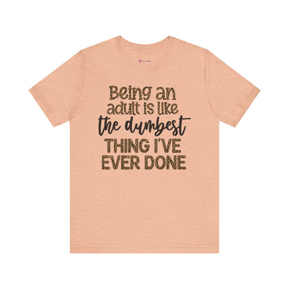 Funny Quote Unisex T-Shirt - Being an Adult is like the DUMBEST things I've ever done