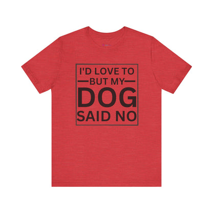 I'D LOVE TO BUT MY DOG SAID NO T-Shirt
