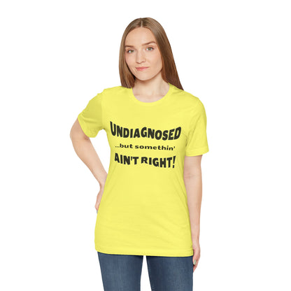 Graphic Tee — "Undiagnosed... but somethin' AIN'T RIGHT!" FUNNY T-SHIRT