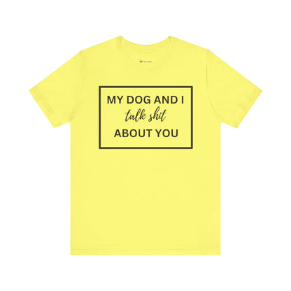 My DOG And I Talk Sh*t About YOU T-Shirt