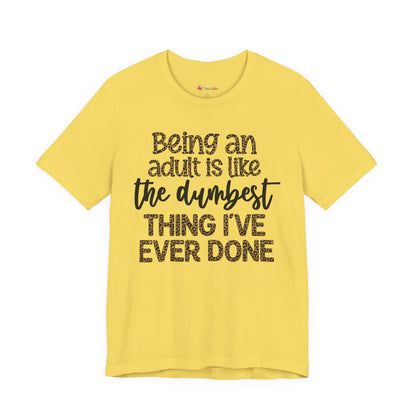 Funny Quote Unisex T-Shirt - Being an Adult is like the DUMBEST things I've ever done