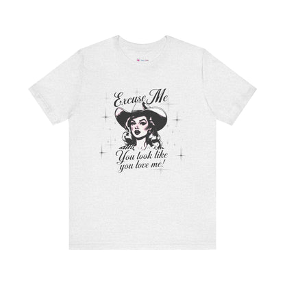 Excuse ME, You look like you LOVE ME T-SHIRT