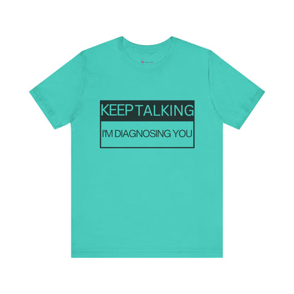 KEEP TALKING I'M DIAGNOSING YOU T-Shirt