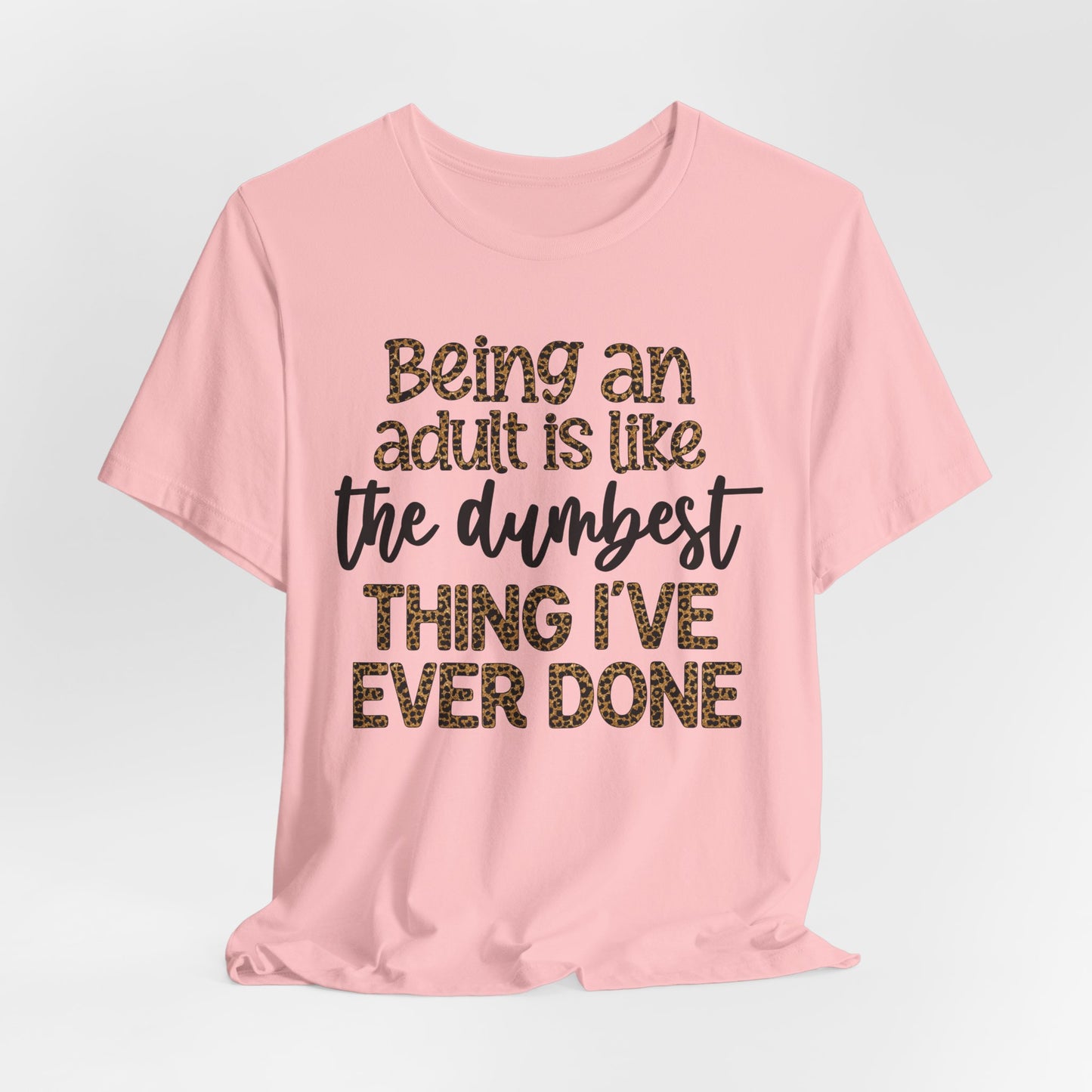 Funny Quote Unisex T-Shirt - Being an Adult is like the DUMBEST things I've ever done
