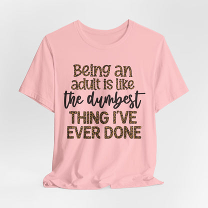 Funny Quote Unisex T-Shirt - Being an Adult is like the DUMBEST things I've ever done