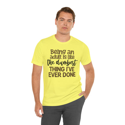 Funny Quote Unisex T-Shirt - Being an Adult is like the DUMBEST things I've ever done