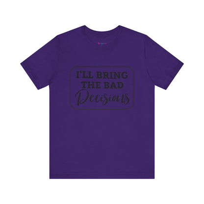 I'll Bring The Bad Decisions T-Shirt