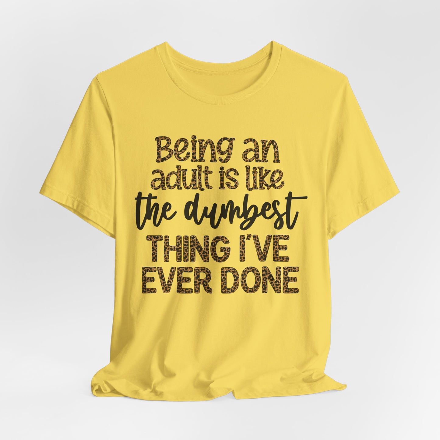 Funny Quote Unisex T-Shirt - Being an Adult is like the DUMBEST things I've ever done